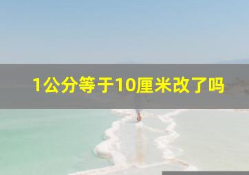 1公分等于10厘米改了吗