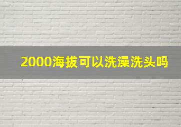 2000海拔可以洗澡洗头吗