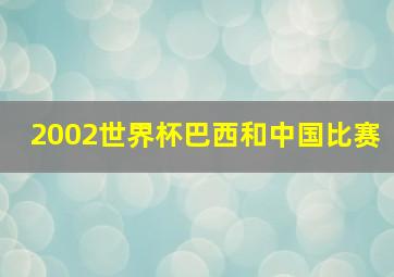 2002世界杯巴西和中国比赛