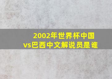 2002年世界杯中国vs巴西中文解说员是谁