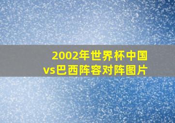 2002年世界杯中国vs巴西阵容对阵图片