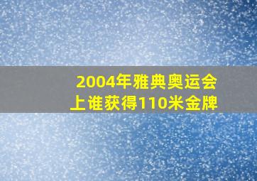 2004年雅典奥运会上谁获得110米金牌