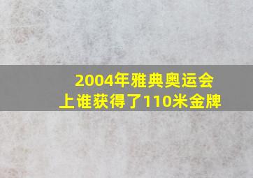 2004年雅典奥运会上谁获得了110米金牌