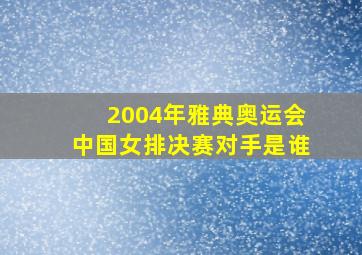 2004年雅典奥运会中国女排决赛对手是谁