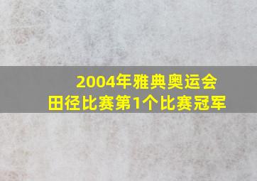 2004年雅典奥运会田径比赛第1个比赛冠军