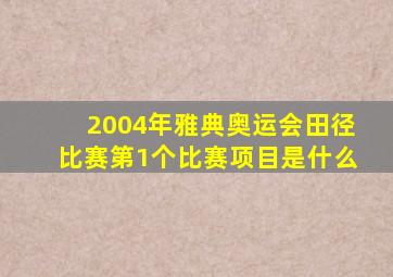 2004年雅典奥运会田径比赛第1个比赛项目是什么