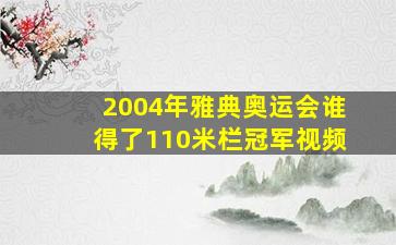 2004年雅典奥运会谁得了110米栏冠军视频