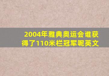 2004年雅典奥运会谁获得了110米栏冠军呢英文