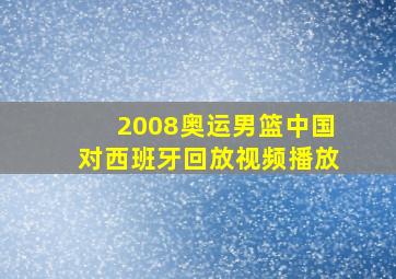 2008奥运男篮中国对西班牙回放视频播放