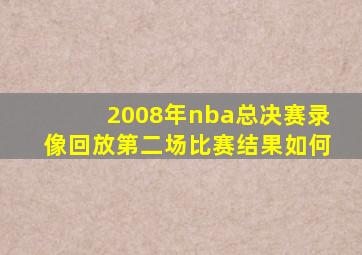 2008年nba总决赛录像回放第二场比赛结果如何