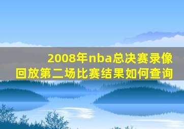 2008年nba总决赛录像回放第二场比赛结果如何查询