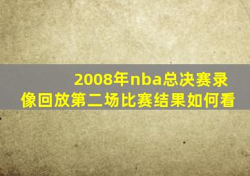 2008年nba总决赛录像回放第二场比赛结果如何看