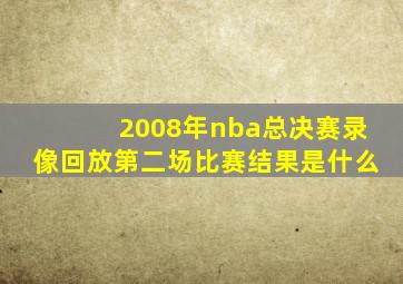 2008年nba总决赛录像回放第二场比赛结果是什么