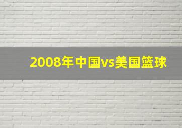 2008年中国vs美国篮球