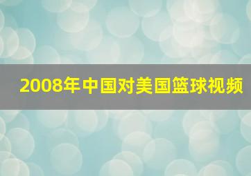 2008年中国对美国篮球视频