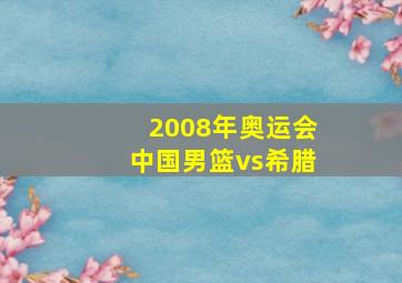 2008年奥运会中国男篮vs希腊