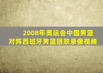 2008年奥运会中国男篮对阵西班牙男篮回放录像视频