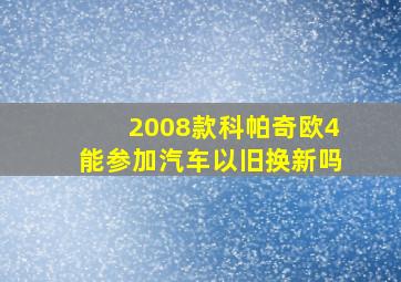 2008款科帕奇欧4能参加汽车以旧换新吗