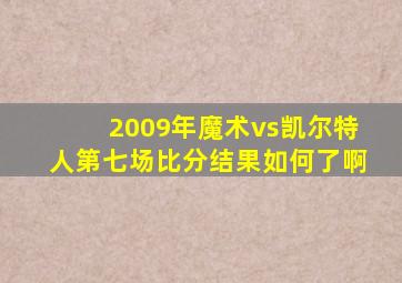 2009年魔术vs凯尔特人第七场比分结果如何了啊