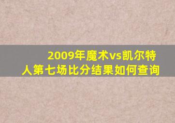 2009年魔术vs凯尔特人第七场比分结果如何查询