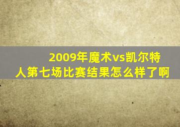 2009年魔术vs凯尔特人第七场比赛结果怎么样了啊