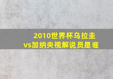 2010世界杯乌拉圭vs加纳央视解说员是谁