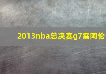 2013nba总决赛g7雷阿伦