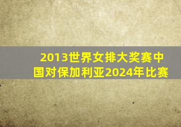 2013世界女排大奖赛中国对保加利亚2024年比赛