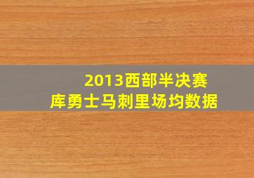 2013西部半决赛库勇士马刺里场均数据