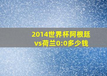 2014世界杯阿根廷vs荷兰0:0多少钱