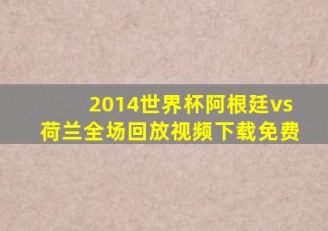 2014世界杯阿根廷vs荷兰全场回放视频下载免费