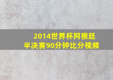 2014世界杯阿根廷半决赛90分钟比分视频