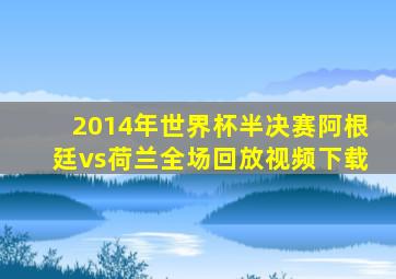 2014年世界杯半决赛阿根廷vs荷兰全场回放视频下载