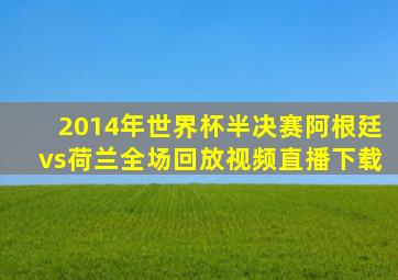 2014年世界杯半决赛阿根廷vs荷兰全场回放视频直播下载