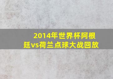 2014年世界杯阿根廷vs荷兰点球大战回放