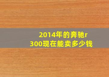 2014年的奔驰r300现在能卖多少钱