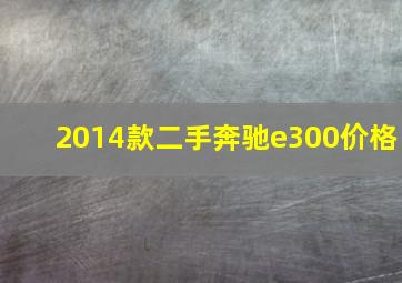 2014款二手奔驰e300价格