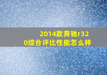 2014款奔驰r320综合评比性能怎么样