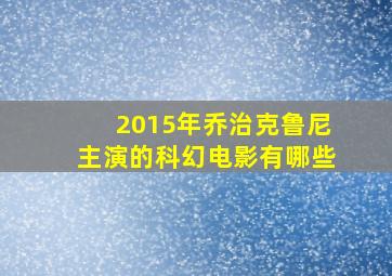 2015年乔治克鲁尼主演的科幻电影有哪些