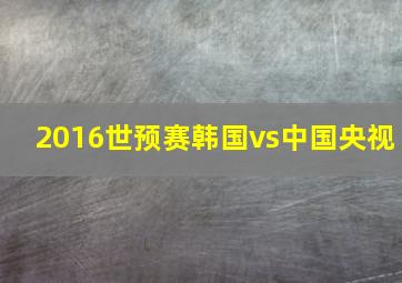 2016世预赛韩国vs中国央视