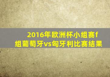 2016年欧洲杯小组赛f组葡萄牙vs匈牙利比赛结果