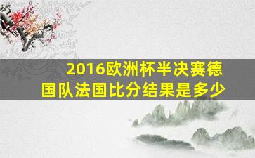 2016欧洲杯半决赛德国队法国比分结果是多少