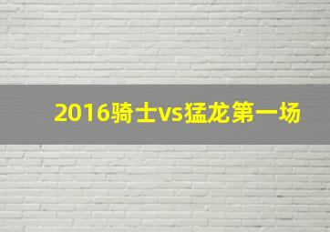 2016骑士vs猛龙第一场