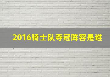 2016骑士队夺冠阵容是谁