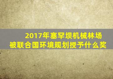 2017年塞罕坝机械林场被联合国环境规划授予什么奖