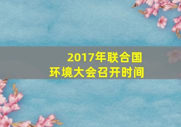 2017年联合国环境大会召开时间