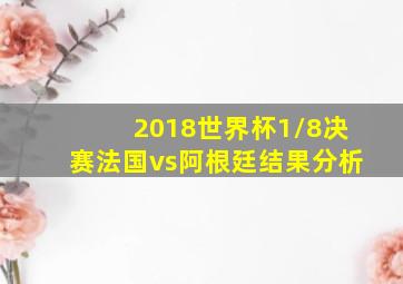 2018世界杯1/8决赛法国vs阿根廷结果分析