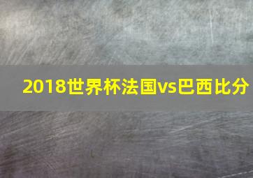 2018世界杯法国vs巴西比分