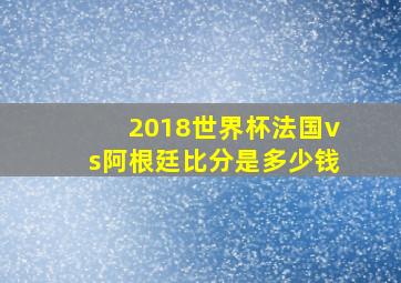 2018世界杯法国vs阿根廷比分是多少钱