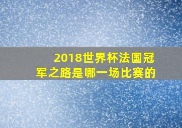 2018世界杯法国冠军之路是哪一场比赛的